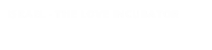 ISRAEL - THE LOVE INCUBATOR